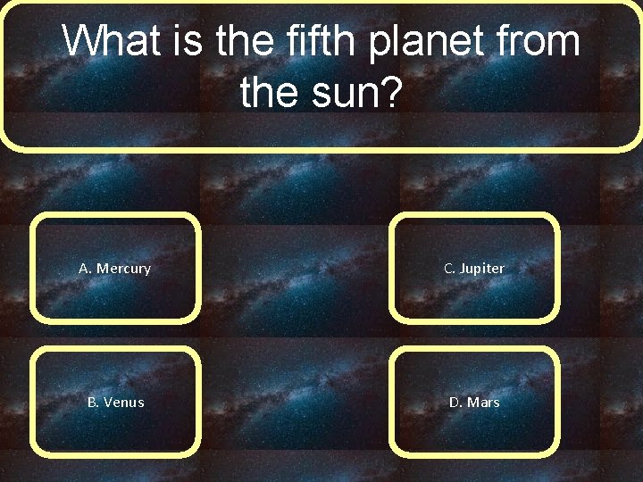 What is the fifth planet from the sun? A. Mercury C. Jupiter B. Venus