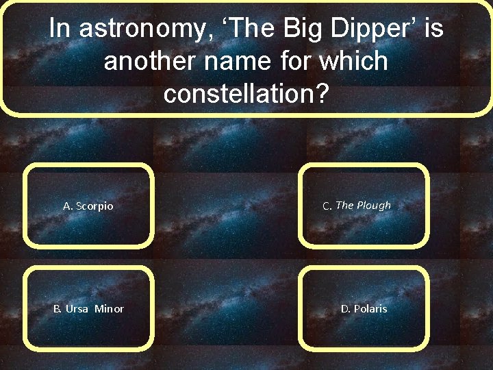 In astronomy, ‘The Big Dipper’ is another name for which constellation? A. Scorpio B.