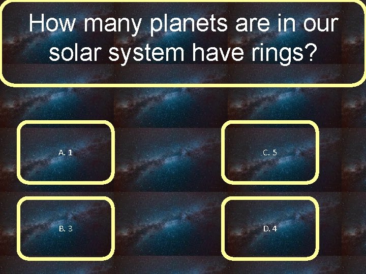 How many planets are in our solar system have rings? A. 1 C. 5