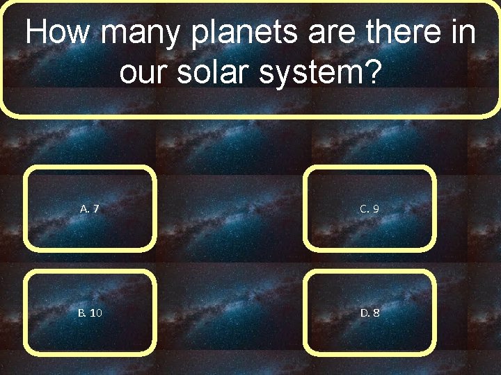 How many planets are there in our solar system? A. 7 C. 9 B.