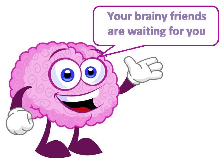 Your brainy friends Welcome!! are waiting for you 