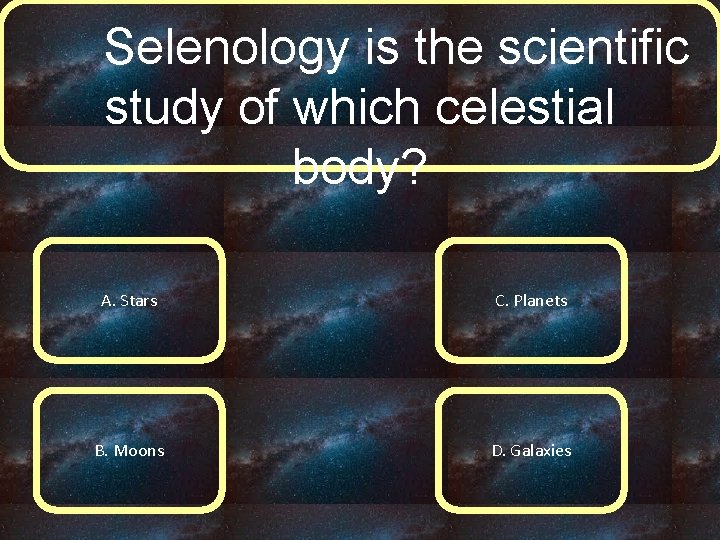 Selenology is the scientific study of which celestial body? A. Stars C. Planets B.