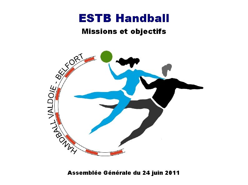 ESTB Handball Missions et objectifs Assemblée Générale du 24 juin 2011 