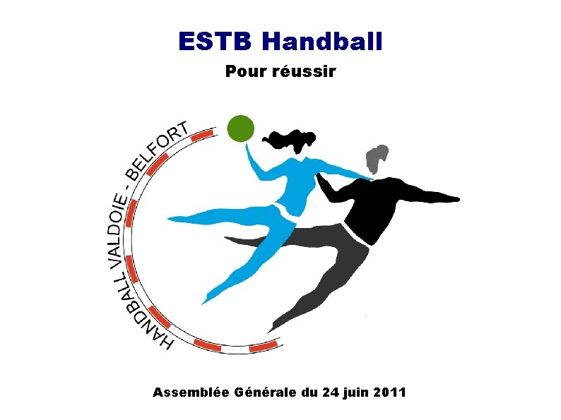 ESTB Handball Pour réussir Assemblée Générale du 24 juin 2011 