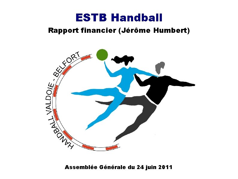 ESTB Handball Rapport financier (Jérôme Humbert) Assemblée Générale du 24 juin 2011 