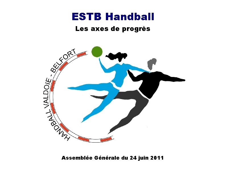 ESTB Handball Les axes de progrès Assemblée Générale du 24 juin 2011 