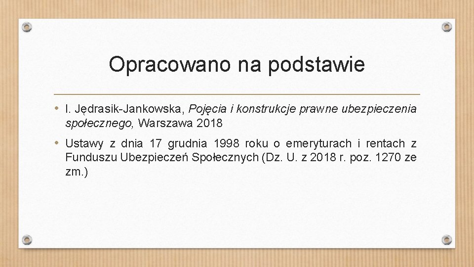 Opracowano na podstawie • I. Jędrasik-Jankowska, Pojęcia i konstrukcje prawne ubezpieczenia społecznego, Warszawa 2018
