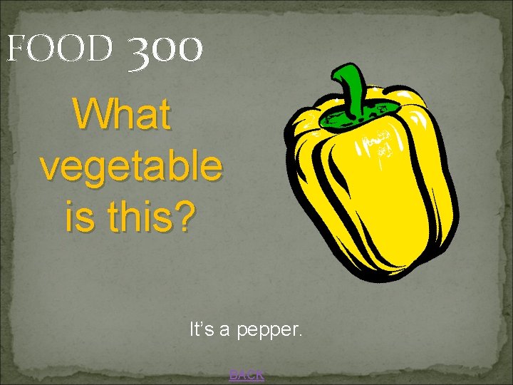FOOD 300 What vegetable is this? It’s a pepper. BACK 