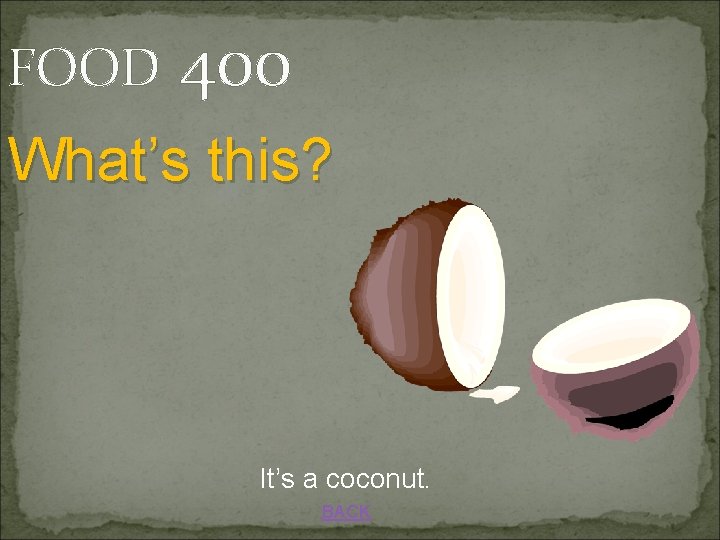 FOOD 400 What’s this? It’s a coconut. BACK 