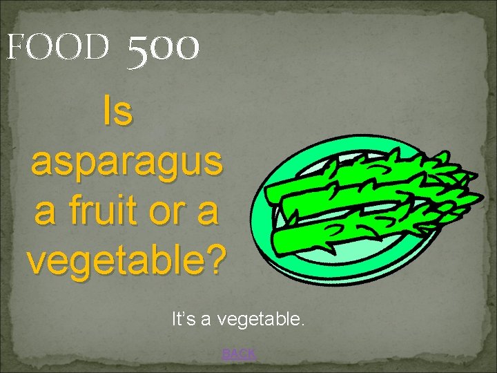 FOOD 500 Is asparagus a fruit or a vegetable? It’s a vegetable. BACK 