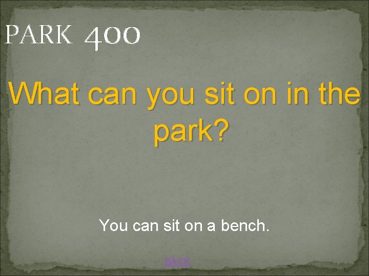 PARK 400 What can you sit on in the park? You can sit on