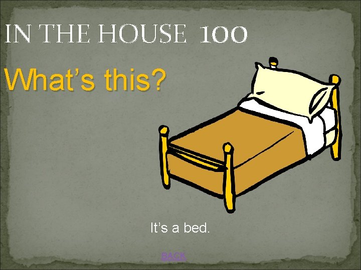IN THE HOUSE 100 What’s this? It’s a bed. BACK 
