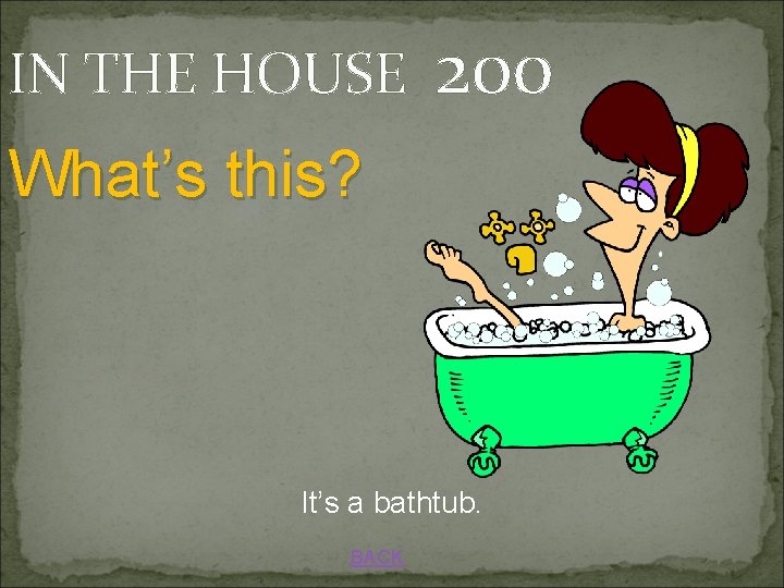 IN THE HOUSE 200 What’s this? It’s a bathtub. BACK 