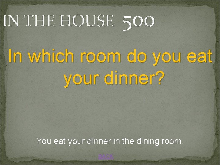 IN THE HOUSE 500 In which room do you eat your dinner? You eat