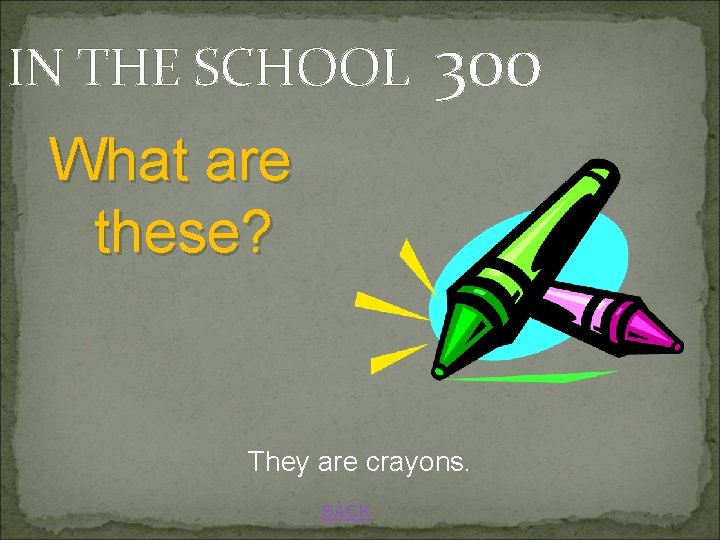 IN THE SCHOOL 300 What are these? They are crayons. BACK 