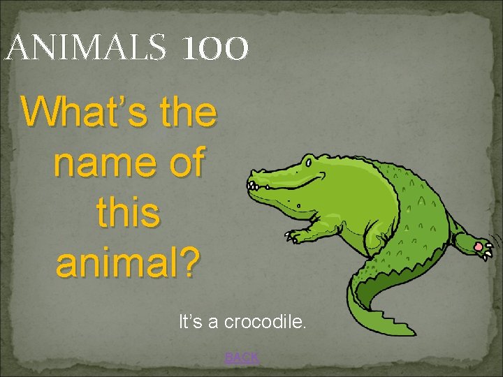 ANIMALS 100 What’s the name of this animal? It’s a crocodile. BACK 
