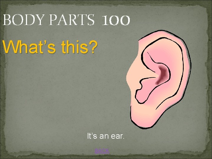 BODY PARTS 100 What’s this? It’s an ear. BACK 