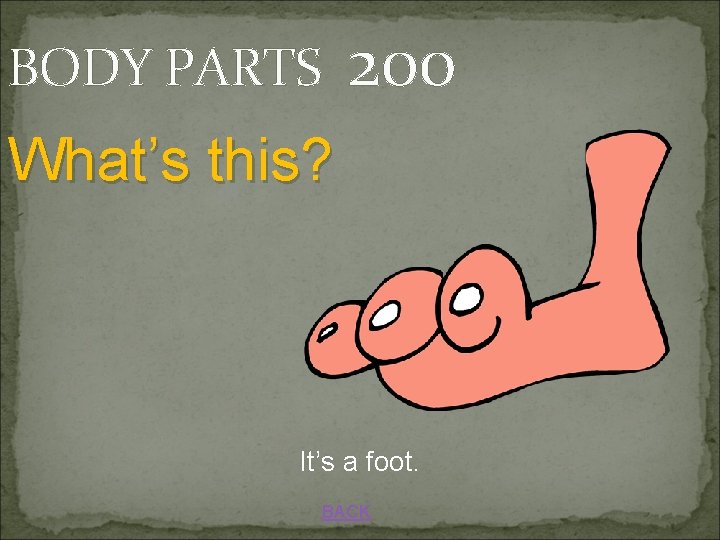 BODY PARTS 200 What’s this? It’s a foot. BACK 