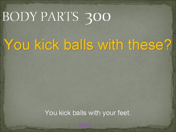 BODY PARTS 300 You kick balls with these? You kick balls with your feet.