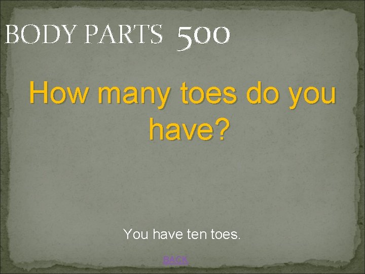 BODY PARTS 500 How many toes do you have? You have ten toes. BACK