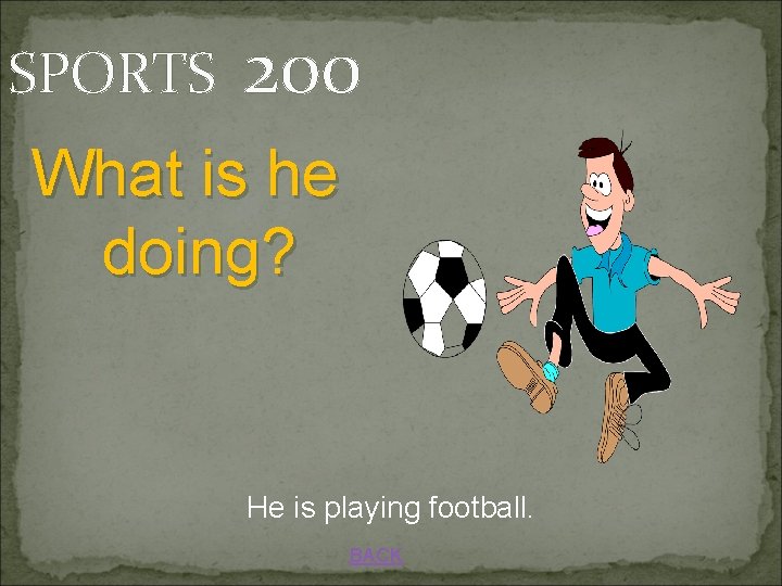 SPORTS 200 What is he doing? He is playing football. BACK 