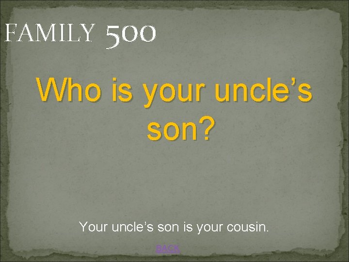 FAMILY 500 Who is your uncle’s son? Your uncle’s son is your cousin. BACK