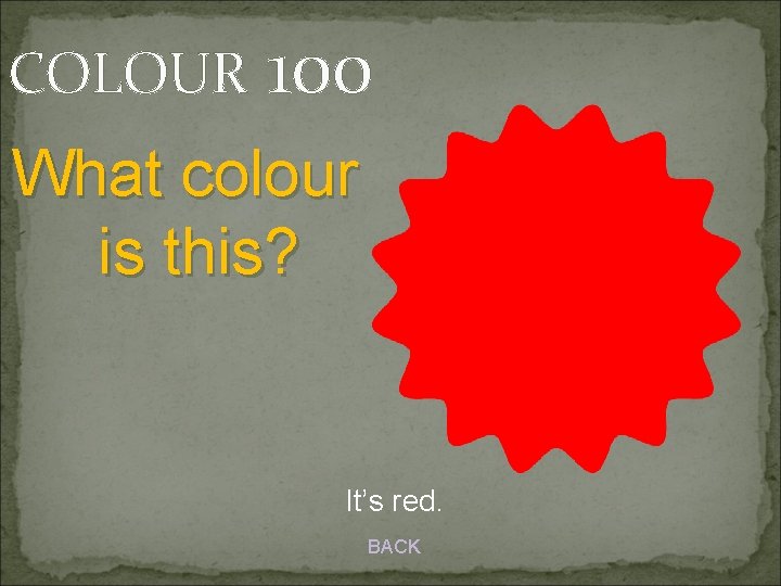 COLOUR 100 What colour is this? It’s red. BACK 