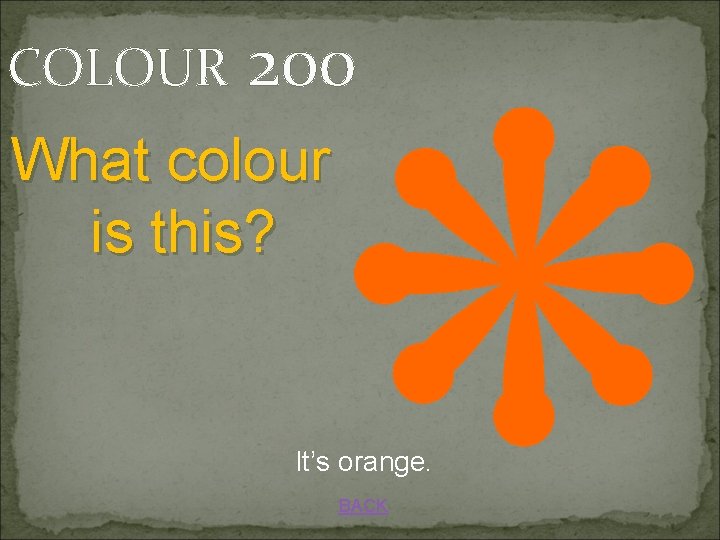 COLOUR 200 What colour is this? It’s orange. BACK 