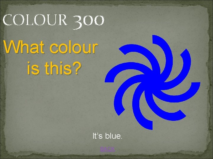 COLOUR 300 What colour is this? It’s blue. BACK 