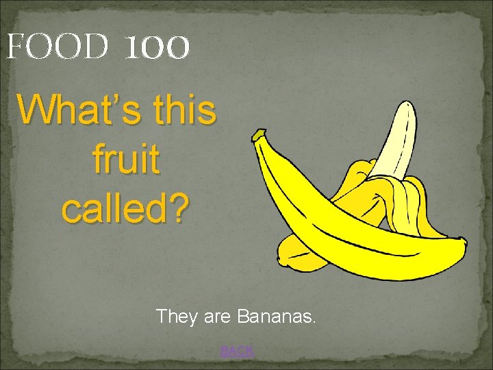 FOOD 100 What’s this fruit called? They are Bananas. BACK 