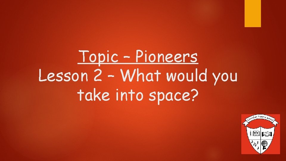 Topic – Pioneers Lesson 2 – What would you take into space? 