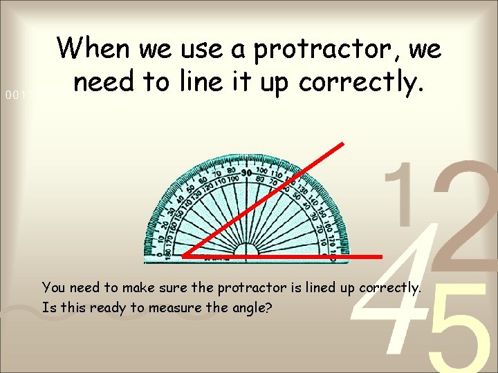 When we use a protractor, we need to line it up correctly. You need When we use a protractor, we need to line it up correctly. You need