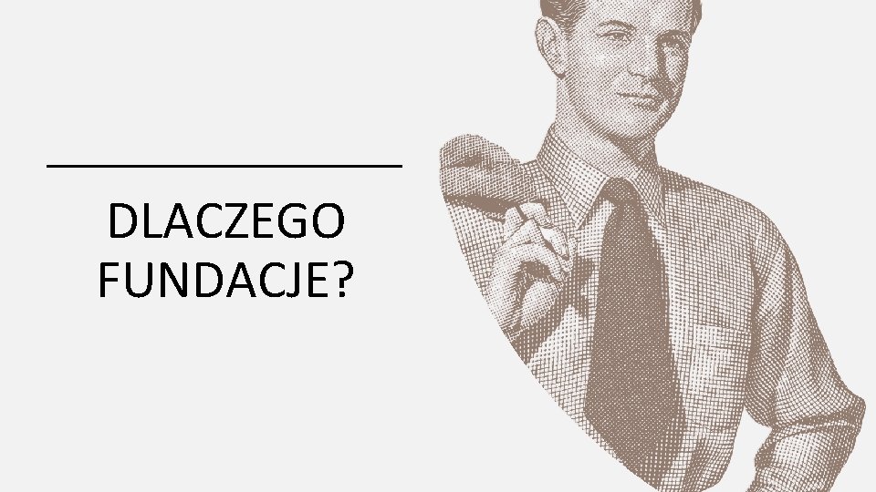 DLACZEGO FUNDACJE? 