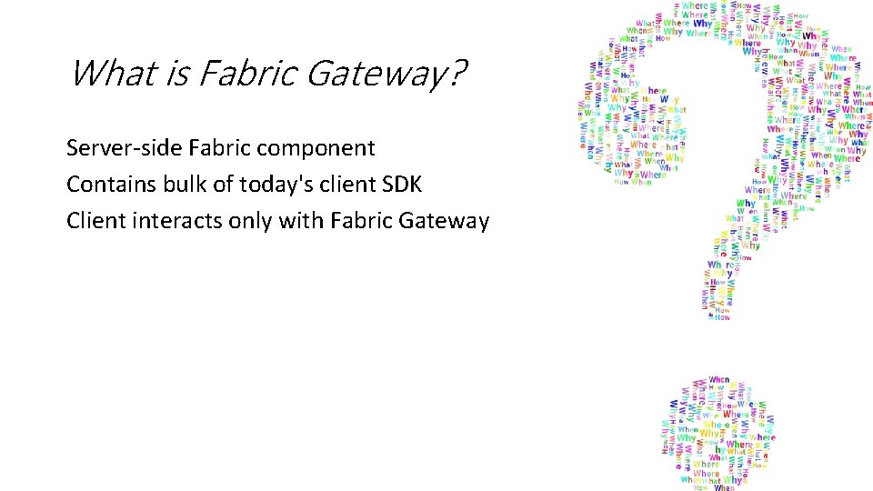 What is Fabric Gateway? Server-side Fabric component Contains bulk of today's client SDK Client