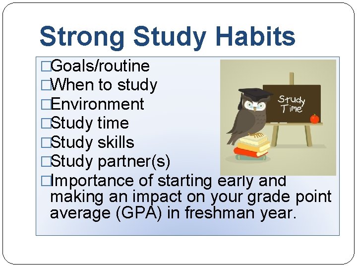 Strong Study Habits �Goals/routine �When to study �Environment �Study time �Study skills �Study partner(s)