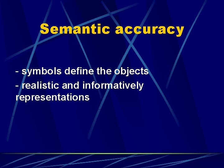 Semantic accuracy - symbols define the objects - realistic and informatively representations 
