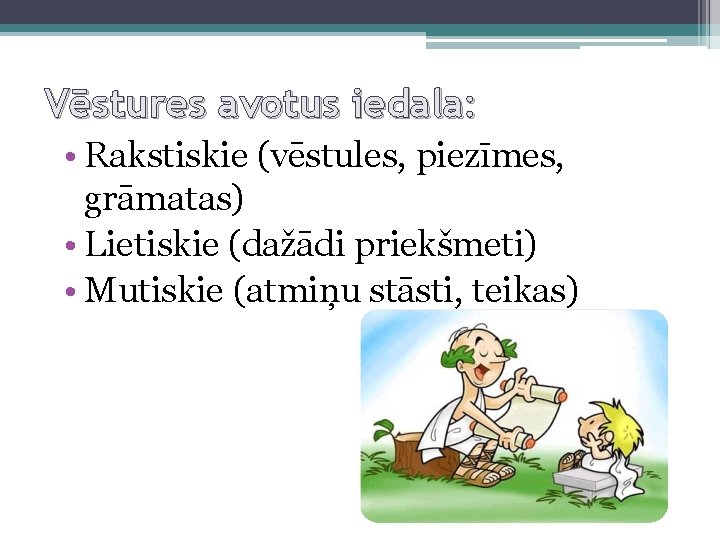 Vēstures avotus iedala: • Rakstiskie (vēstules, piezīmes, grāmatas) • Lietiskie (dažādi priekšmeti) • Mutiskie