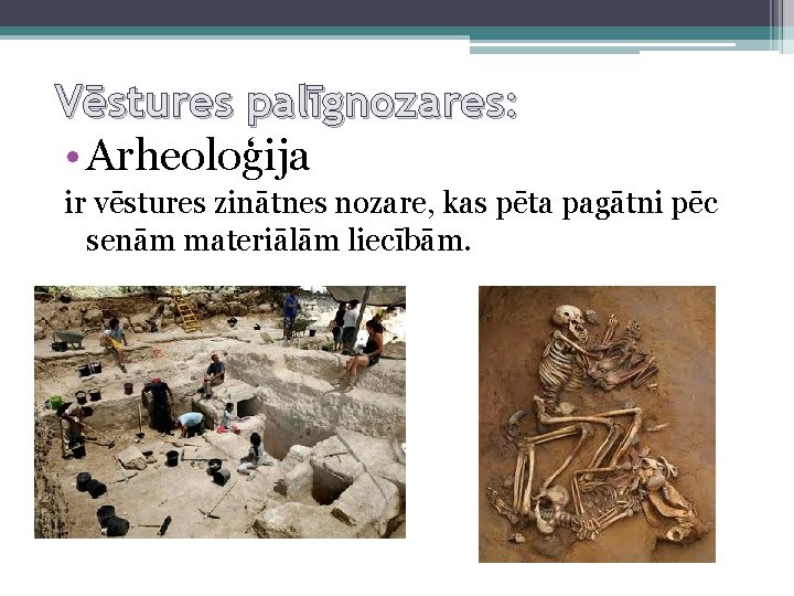 Vēstures palīgnozares: • Arheoloģija ir vēstures zinātnes nozare, kas pēta pagātni pēc senām materiālām