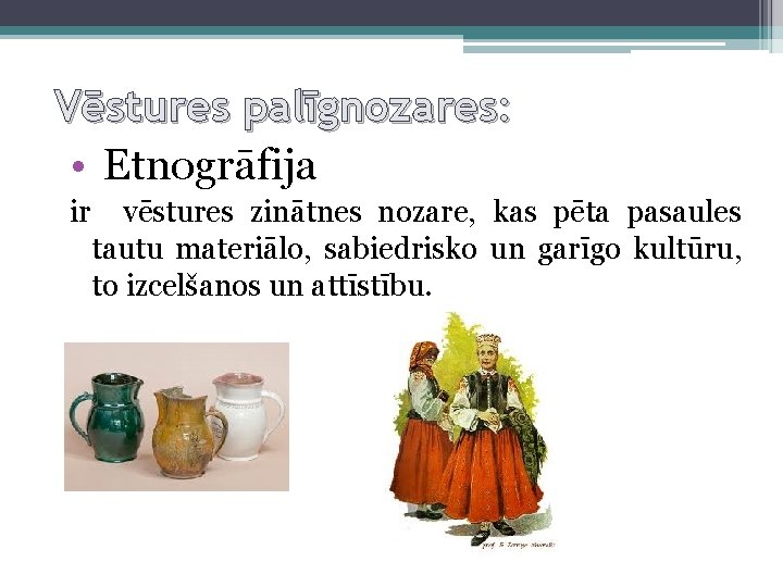 Vēstures palīgnozares: • Etnogrāfija ir vēstures zinātnes nozare, kas pēta pasaules tautu materiālo, sabiedrisko