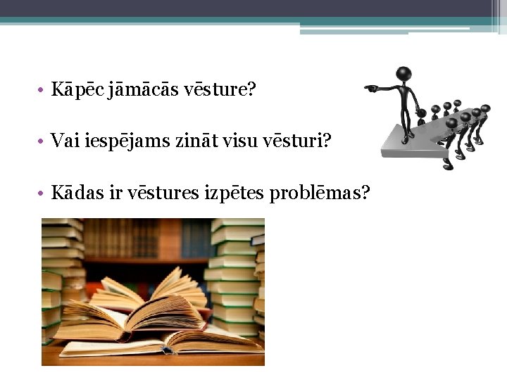  • Kāpēc jāmācās vēsture? • Vai iespējams zināt visu vēsturi? • Kādas ir