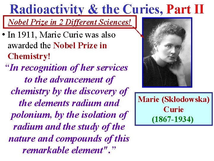 Radioactivity & the Curies, Part II Nobel Prize in 2 Different Sciences! • In