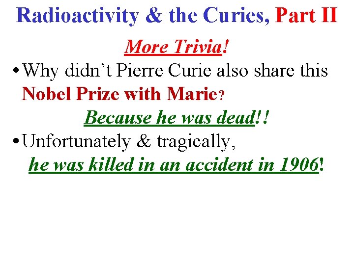 Radioactivity & the Curies, Part II More Trivia! • Why didn’t Pierre Curie also