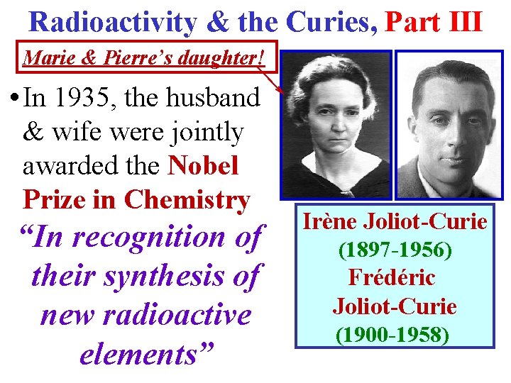 Radioactivity & the Curies, Part III Marie & Pierre’s daughter! • In 1935, the