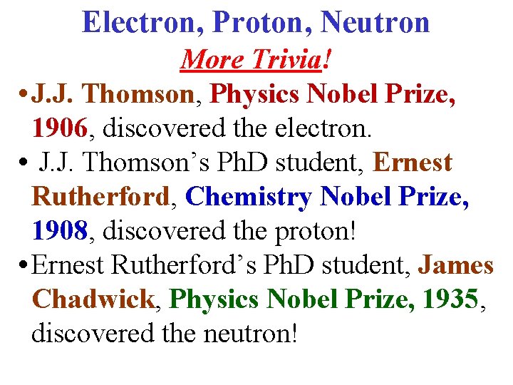 Electron, Proton, Neutron More Trivia! • J. J. Thomson, Physics Nobel Prize, 1906, discovered