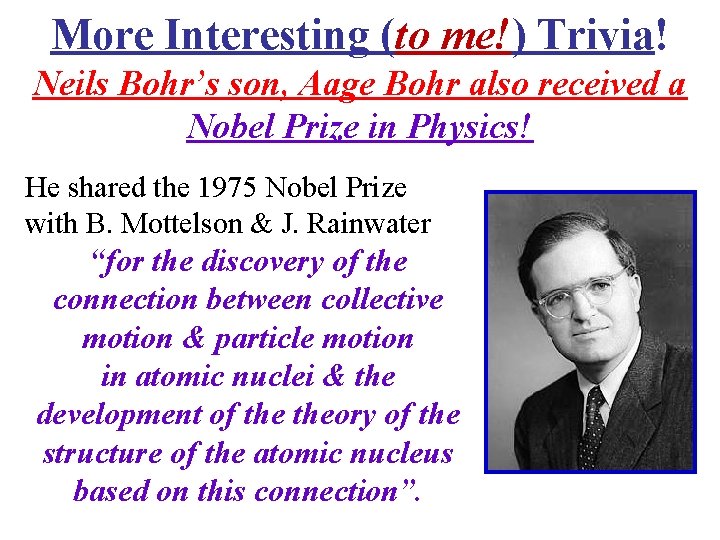 More Interesting (to me!) Trivia! Neils Bohr’s son, Aage Bohr also received a Nobel