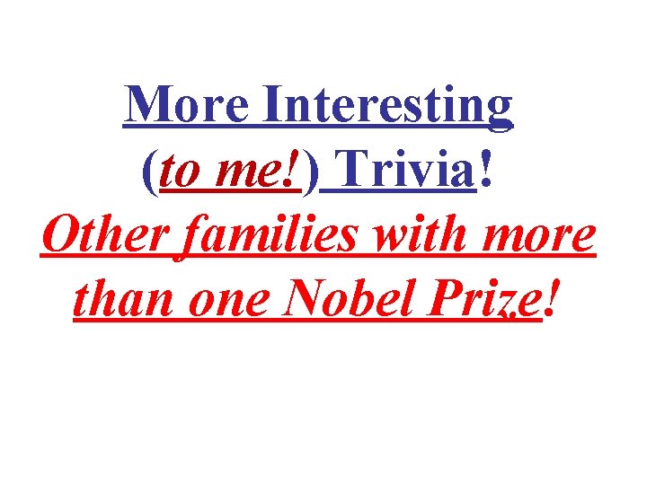 More Interesting (to me!) Trivia! Other families with more than one Nobel Prize! 