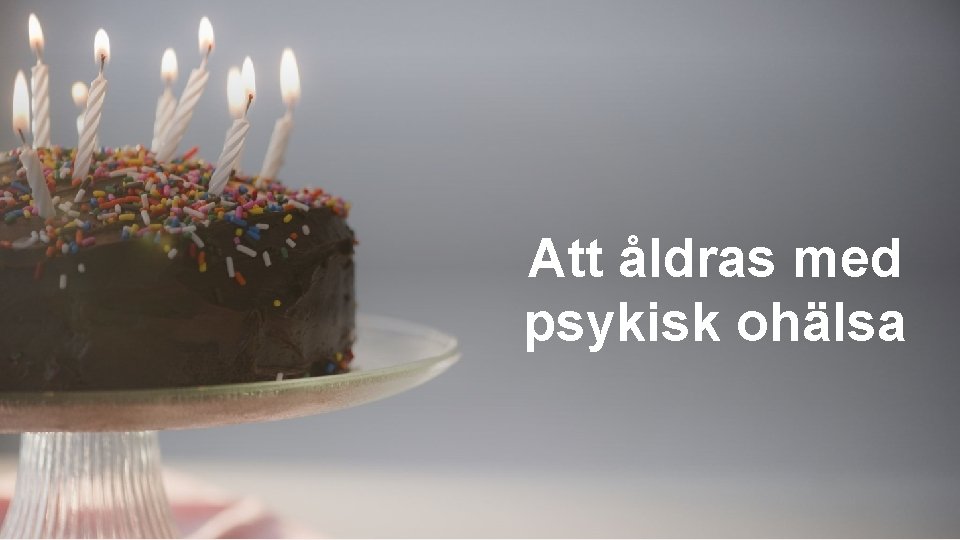 Att åldras med psykisk ohälsa Att åldras med psykisk ohälsa