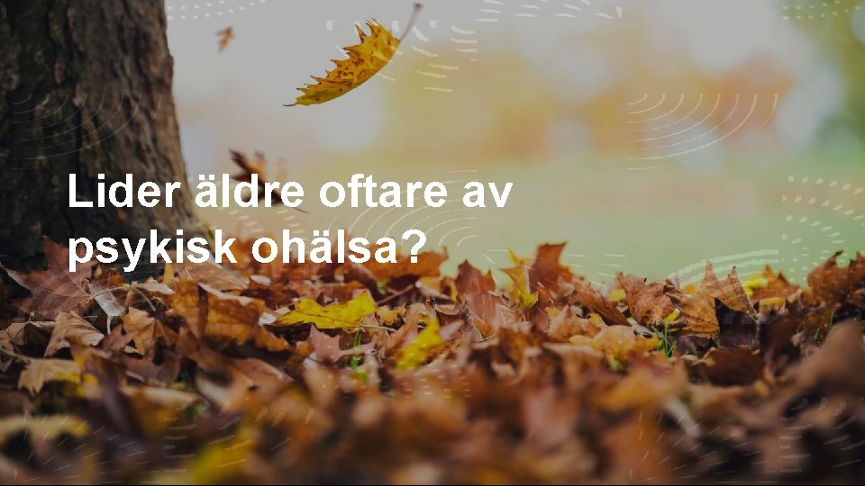 Lider äldre oftare av psykisk ohälsa? Lider äldre oftare av psykisk ohälsa?