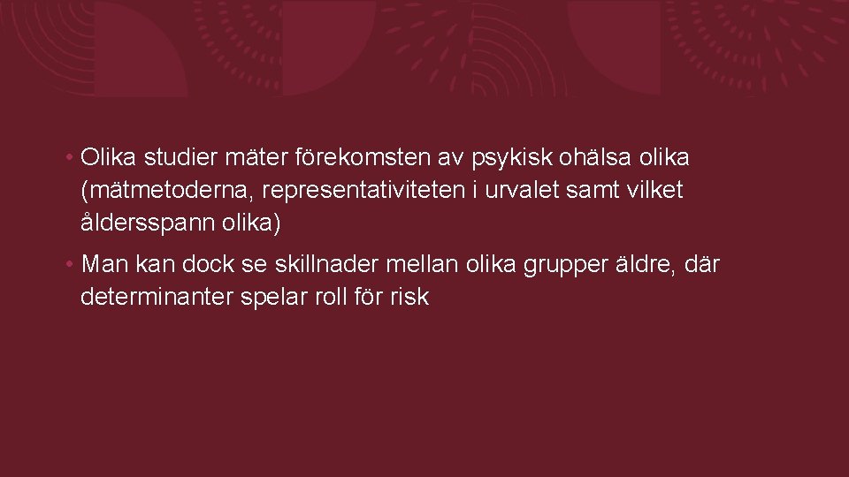 • Olika studier mäter förekomsten av psykisk ohälsa olika (mätmetoderna, representativiteten i urvalet • Olika studier mäter förekomsten av psykisk ohälsa olika (mätmetoderna, representativiteten i urvalet