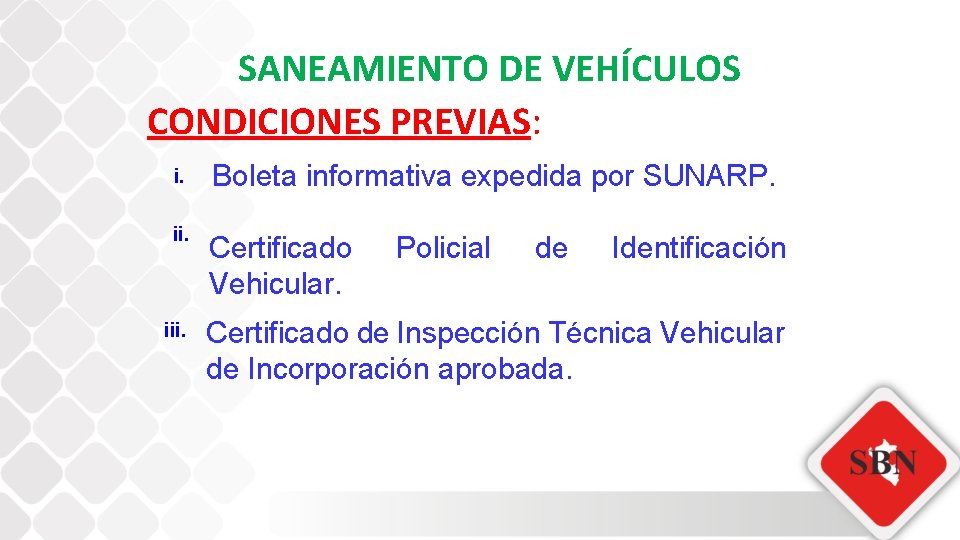 SANEAMIENTO DE VEHÍCULOS CONDICIONES PREVIAS: i. Boleta informativa expedida por SUNARP. ii. Certificado Vehicular.